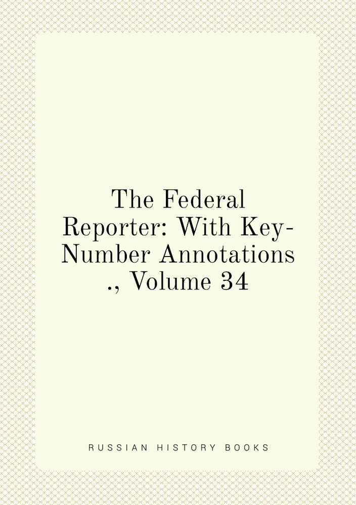 The Federal Reporter: With Key-Number Annotations ., Volume 34 #1