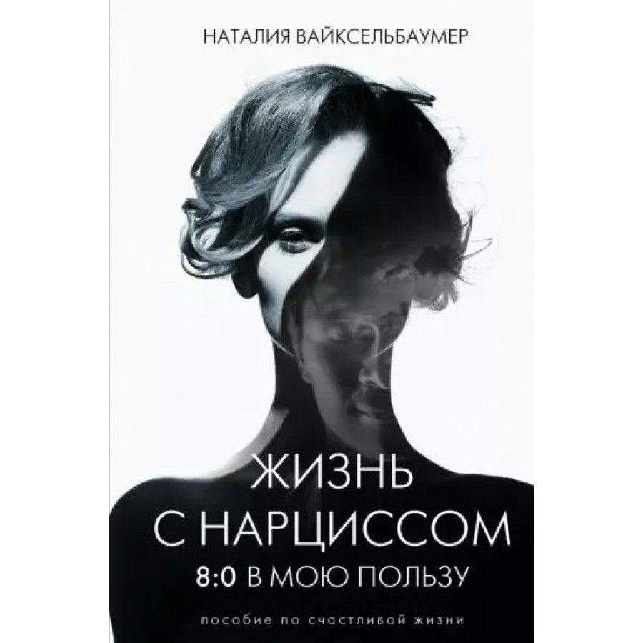 Книга. Жизнь с нарциссом. 8:0 в мою пользу. Пособие по счастливой жизни.  Н.Вайксельбаумер - купить с доставкой по выгодным ценам в интернет-магазине  OZON (721196289)