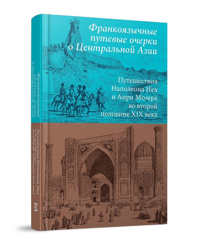Франкоязычные путевые очерки о Центральной Азии: Путешествия Наполеона Нея  и Анри Мозера во второй половине XIX века - купить с доставкой по выгодным  ценам в интернет-магазине OZON (895554291)