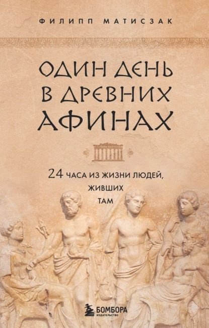 Один день в Древних Афинах. 24 часа из жизни людей, живших там | Матисзак Филипп | Электронная книга #1