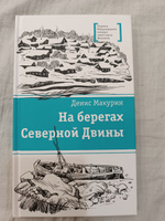 На берегах Северной Двины Макурин Д.В. Книги подростковые Лауреат конкурса им. Сергей Михалков Детская литература 12+ | Макурин Денис Владимирович #1, Наталья К.