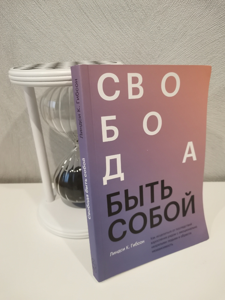 Свобода быть собой. Как исцелиться от последствий взросления рядом с ...